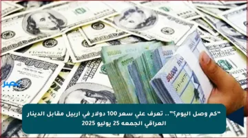 “كم وصل اليوم؟”.. تعرف على سعر 100 دولار في أربيل مقابل الدينار العراقي الجمعة 25 يوليو 2025